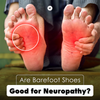 Are Barefoot Shoes Good for Neuropathy?